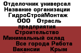 Отделочник-универсал › Название организации ­ ГидроСтройМонтаж, ООО › Отрасль предприятия ­ Строительство › Минимальный оклад ­ 30 000 - Все города Работа » Вакансии   . Крым,Бахчисарай